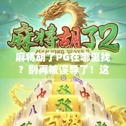 麻将胡了PG在哪里找?别再被误导了!这篇攻略教你轻松找到正版资源! 麻将胡了PG在哪里找?别再被误导了!这篇攻略教你轻松找到正版资源!