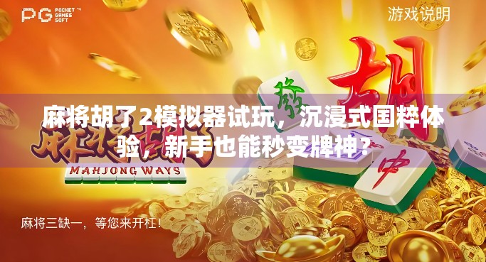 麻将胡了2模拟器试玩,沉浸式国粹体验,新手也能秒变牌神? 麻将胡了2模拟器试玩,沉浸式国粹体验,新手也能秒变牌神?