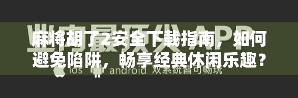 麻将胡了2安全下载指南，如何避免陷阱，畅享经典休闲乐趣？
