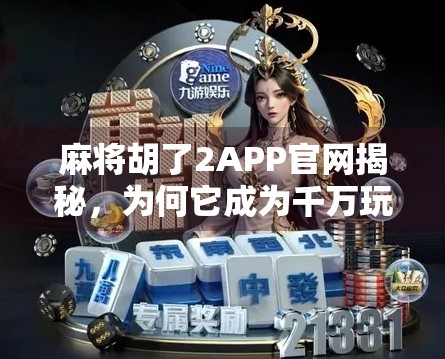 麻将胡了2APP官网揭秘，为何它成为千万玩家的牌桌首选？