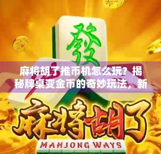 麻将胡了推币机怎么玩？揭秘牌桌变金币的奇妙玩法，新手必看指南！