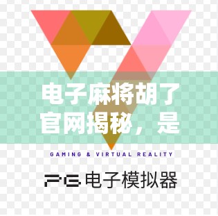 电子麻将胡了官网揭秘，是娱乐神器还是陷阱？真实体验告诉你！