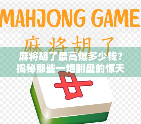 麻将胡了最高爆多少钱？揭秘那些一炮翻盘的惊天彩头！