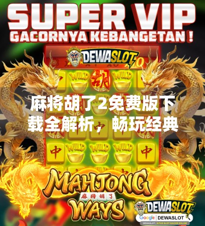 麻将胡了2免费版下载全解析，畅玩经典，无需付费也能赢麻！