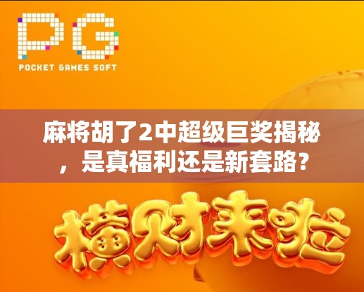 麻将胡了2中超级巨奖揭秘，是真福利还是新套路？