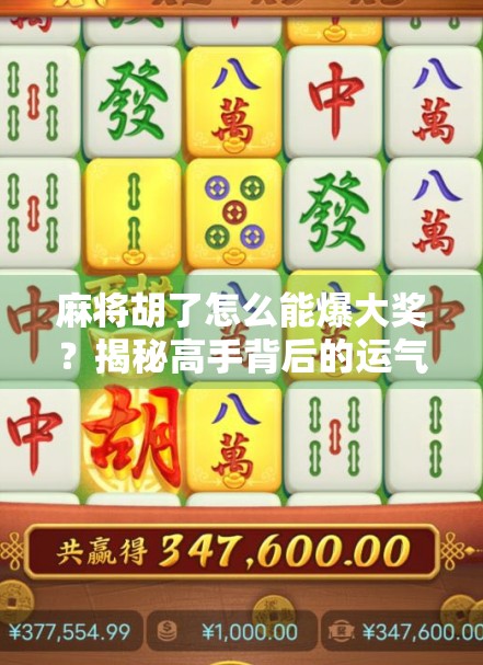 麻将胡了怎么能爆大奖?揭秘高手背后的运气+策略密码! 麻将胡了怎么能爆大奖?揭秘高手背后的运气+策略密码!
