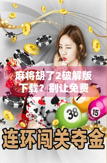 麻将胡了2破解版下载?别让免费变成陷阱! 麻将胡了2破解版下载?别让免费变成陷阱!