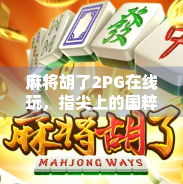 麻将胡了2PG在线玩，指尖上的国粹狂欢，年轻人的新宠儿！