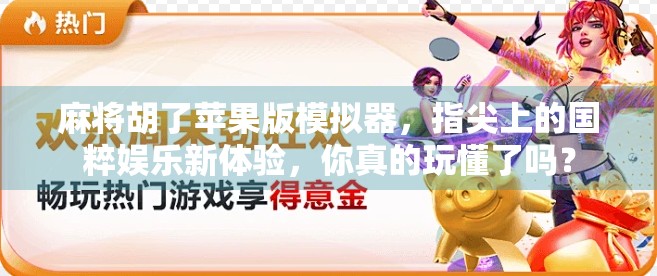 麻将胡了苹果版模拟器，指尖上的国粹娱乐新体验，你真的玩懂了吗？