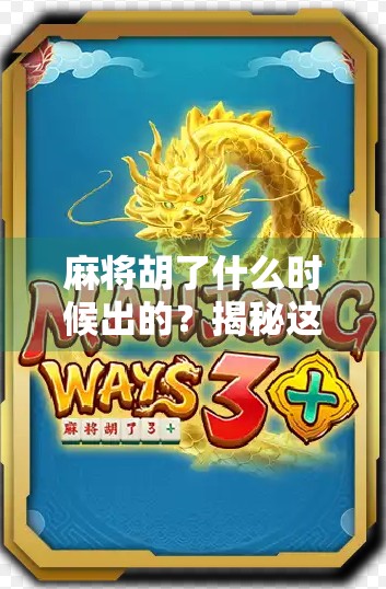 麻将胡了什么时候出的？揭秘这款国民级游戏的诞生密码！