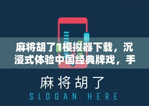 麻将胡了1模拟器下载，沉浸式体验中国经典牌戏，手机也能玩出老玩家范儿！
