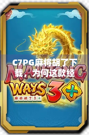 C7PG麻将胡了下载，为何这款经典游戏在2024年依然热度不减？