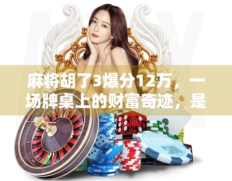 麻将胡了3爆分12万,一场牌桌上的财富奇迹,是运气还是套路? 麻将胡了3爆分12万,一场牌桌上的财富奇迹,是运气还是套路?