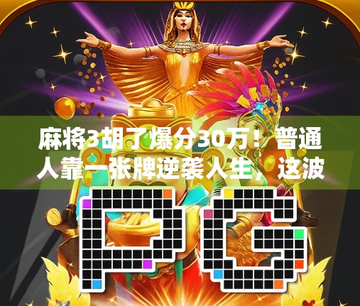 麻将3胡了爆分30万！普通人靠一张牌逆袭人生，这波操作太狠了！