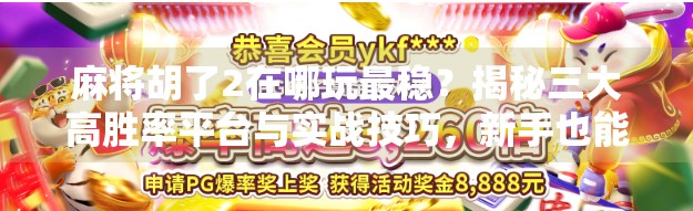 麻将胡了2在哪玩最稳？揭秘三大高胜率平台与实战技巧，新手也能快速上手！