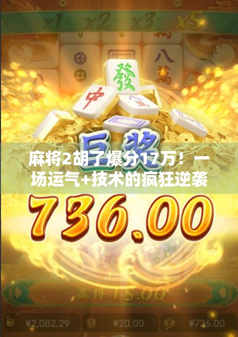 麻将2胡了爆分17万！一场运气+技术的疯狂逆袭，普通人也能复制的财富奇迹？