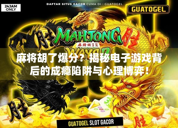 麻将胡了爆分？揭秘电子游戏背后的成瘾陷阱与心理博弈！