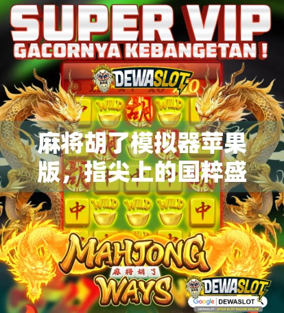 麻将胡了模拟器苹果版,指尖上的国粹盛宴,你的手机也能玩出血战到底的爽感! 麻将胡了模拟器苹果版,指尖上的国粹盛宴,你的手机也能玩出血战到底的爽感!