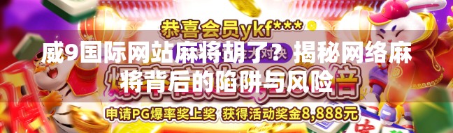 威9国际网站麻将胡了?揭秘网络麻将背后的陷阱与风险 威9国际网站麻将胡了?揭秘网络麻将背后的陷阱与风险