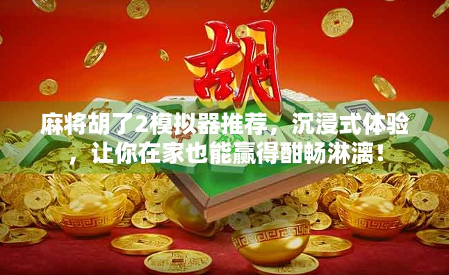 麻将胡了2模拟器推荐，沉浸式体验，让你在家也能赢得酣畅淋漓！