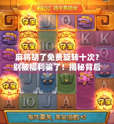 麻将胡了免费旋转十次？别被福利骗了！揭秘背后隐藏的套路与真相