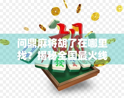 问鼎麻将胡了在哪里找？揭秘全国最火线上麻将平台，新手也能秒变高手！