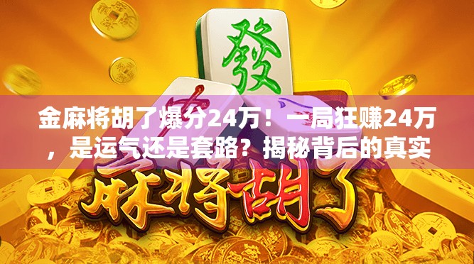 金麻将胡了爆分24万！一局狂赚24万，是运气还是套路？揭秘背后的真实故事！