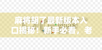 麻将胡了最新版本入口揭秘！新手必看，老玩家也别错过这波更新！
