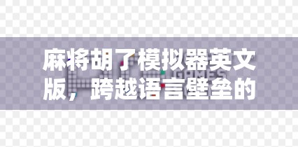 麻将胡了模拟器英文版，跨越语言壁垒的东方智慧，让全球玩家爱上中国国粹！