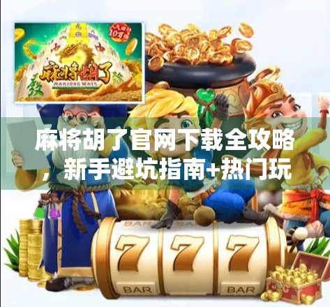 麻将胡了官网下载全攻略,新手避坑指南+热门玩法解析! 麻将胡了官网下载全攻略,新手避坑指南+热门玩法解析!