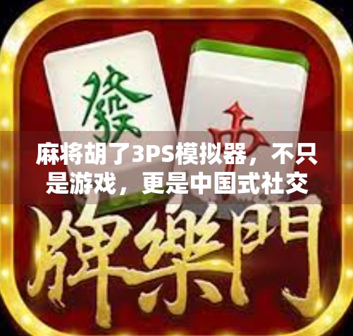 麻将胡了3PS模拟器，不只是游戏，更是中国式社交的数字缩影