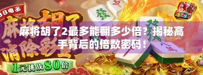 麻将胡了2最多能翻多少倍？揭秘高手背后的倍数密码！