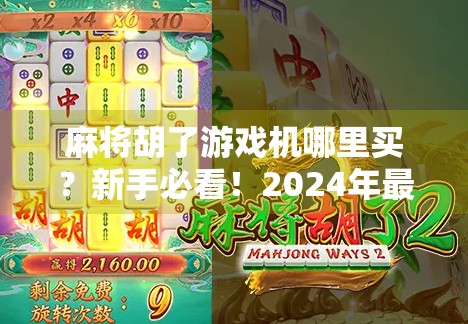 麻将胡了游戏机哪里买？新手必看！2024年最全购买指南+避坑提醒！