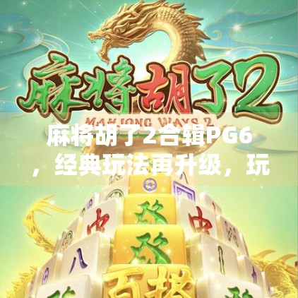 麻将胡了2合辑PG6，经典玩法再升级，玩家热议背后的上头密码