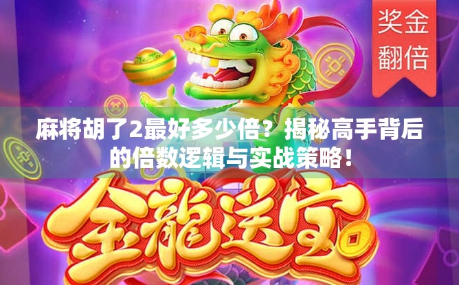 麻将胡了2最好多少倍？揭秘高手背后的倍数逻辑与实战策略！