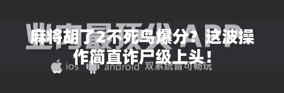 麻将胡了2不死鸟爆分？这波操作简直诈尸级上头！