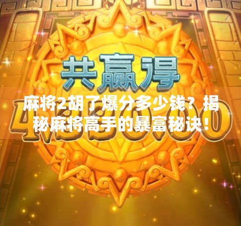 麻将2胡了爆分多少钱？揭秘麻将高手的暴富秘诀！