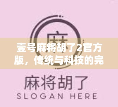 壹号麻将胡了2官方版，传统与科技的完美融合，带你重回麻将桌上的热血江湖！