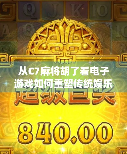 从C7麻将胡了看电子游戏如何重塑传统娱乐文化—一场数字时代的文化复兴 从C7麻将胡了看电子游戏如何重塑传统娱乐文化—一场数字时代的文化复兴