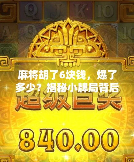 麻将胡了6块钱，爆了多少？揭秘小牌局背后的惊人收益逻辑！