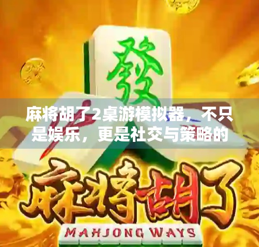 麻将胡了2桌游模拟器,不只是娱乐,更是社交与策略的沉浸式体验 麻将胡了2桌游模拟器,不只是娱乐,更是社交与策略的沉浸式体验