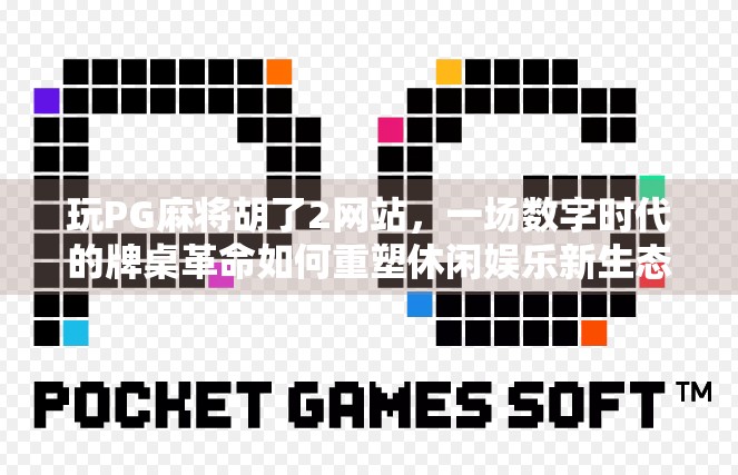 玩PG麻将胡了2网站，一场数字时代的牌桌革命如何重塑休闲娱乐新生态？