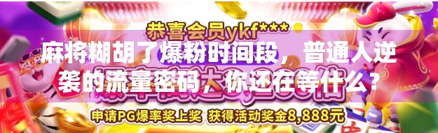 麻将糊胡了爆粉时间段，普通人逆袭的流量密码，你还在等什么？