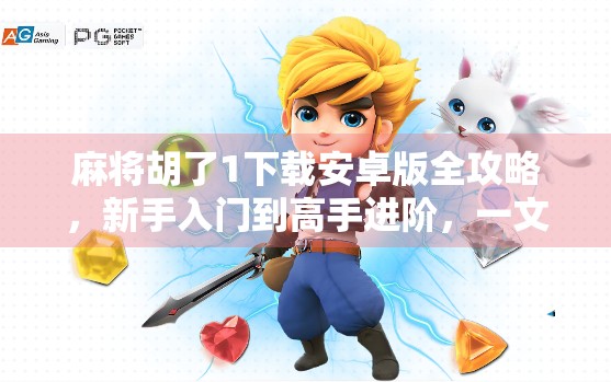 麻将胡了1下载安卓版全攻略,新手入门到高手进阶,一文带你玩转经典麻将! 麻将胡了1下载安卓版全攻略,新手入门到高手进阶,一文带你玩转经典麻将!