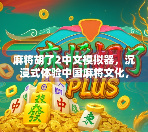 麻将胡了2中文模拟器，沉浸式体验中国麻将文化，新手也能秒变高手！