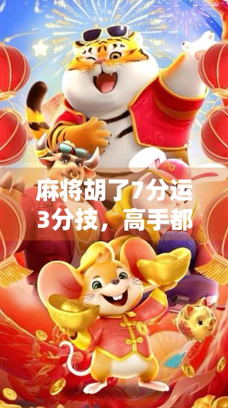 麻将胡了7分运3分技，高手都懂的玄学与技巧真相
