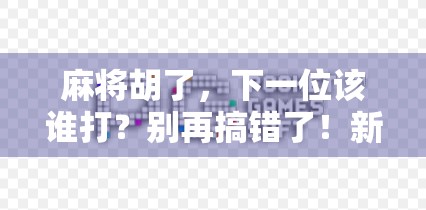 麻将胡了，下一位该谁打？别再搞错了！新手必看的轮庄与顺时针规则详解！