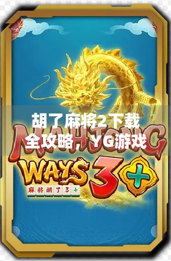 胡了麻将2下载全攻略，YG游戏带你体验纯正国粹，新手也能秒变牌神！