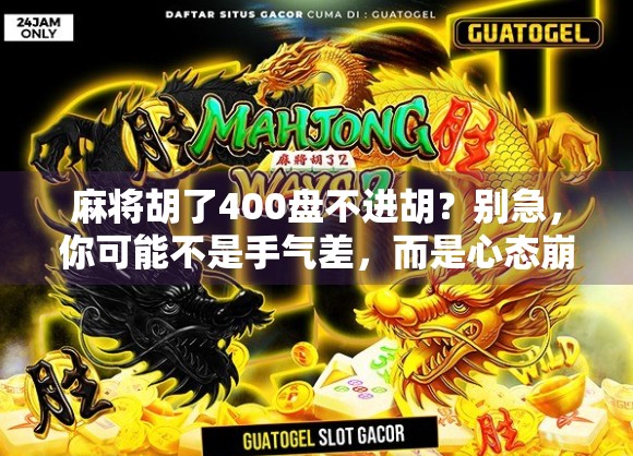 麻将胡了400盘不进胡？别急，你可能不是手气差，而是心态崩了！