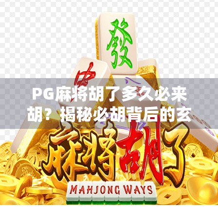 PG麻将胡了多久必来胡?揭秘必胡背后的玄机与真相! PG麻将胡了多久必来胡?揭秘必胡背后的玄机与真相!